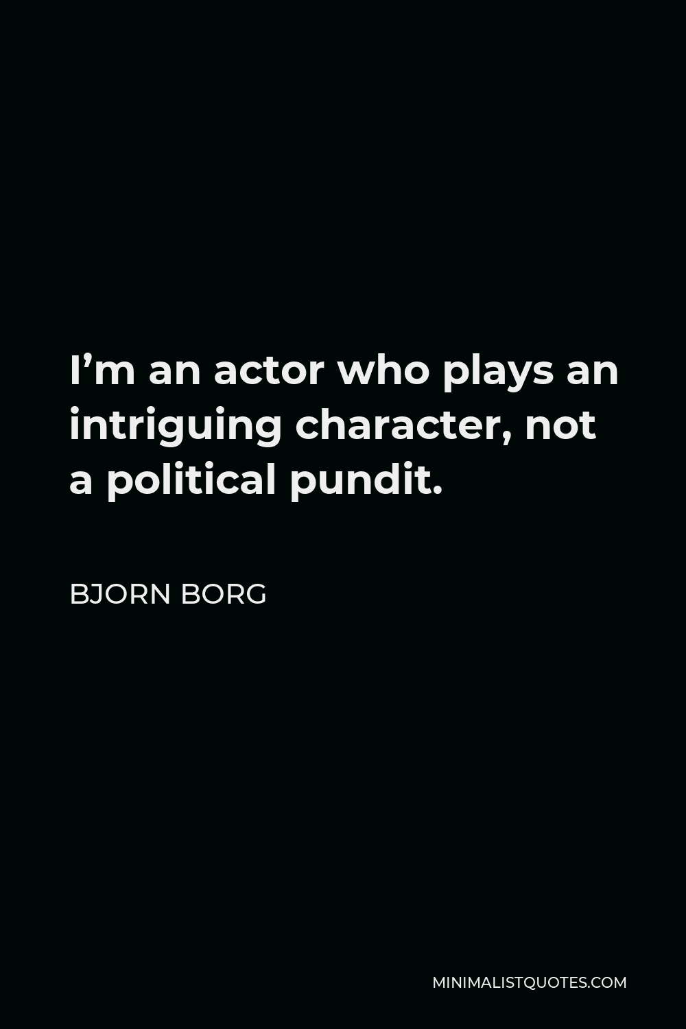 Bjorn Borg Quote - I’m an actor who plays an intriguing character, not a political pundit.