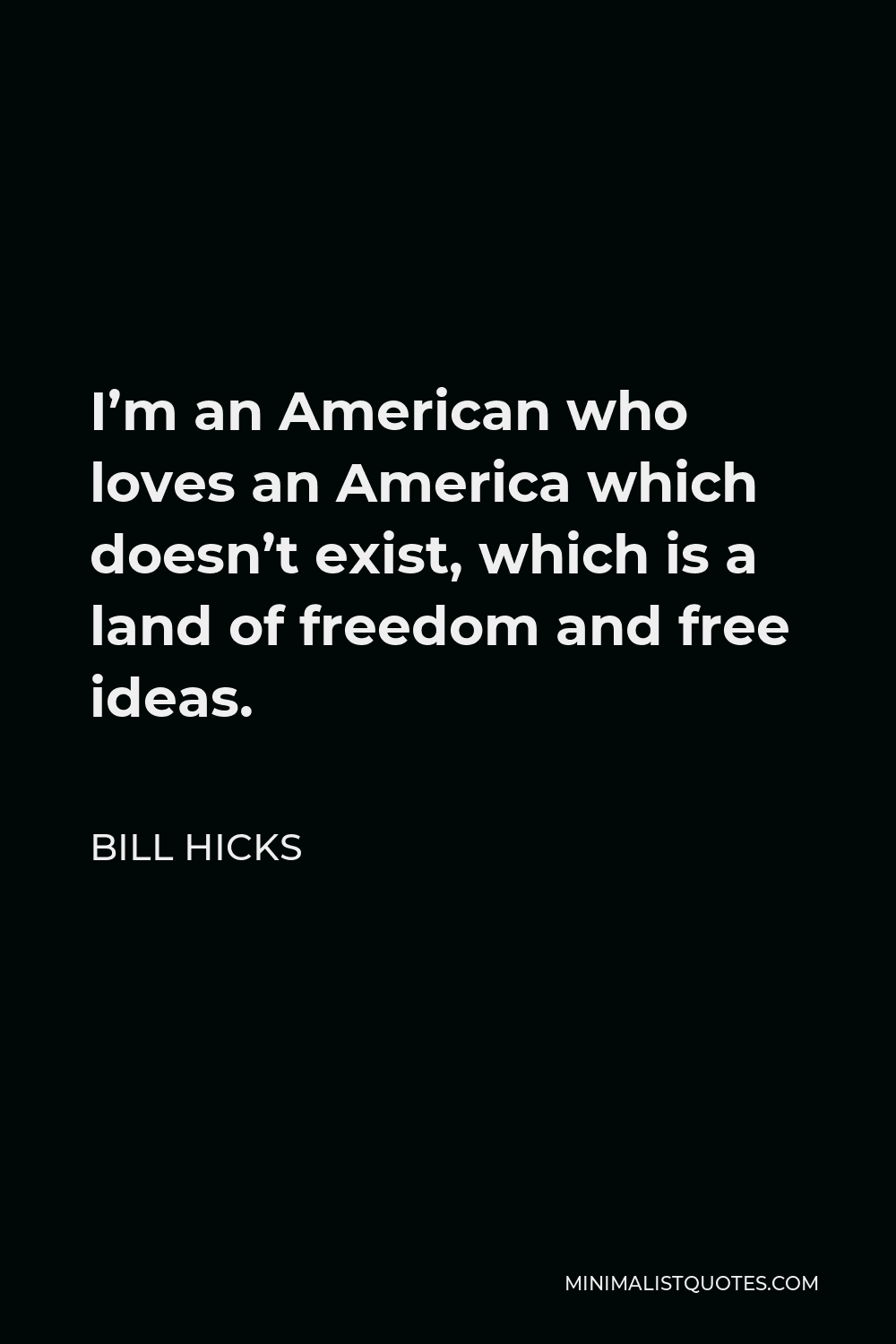 Bill Hicks Quote - I’m an American who loves an America which doesn’t exist, which is a land of freedom and free ideas.