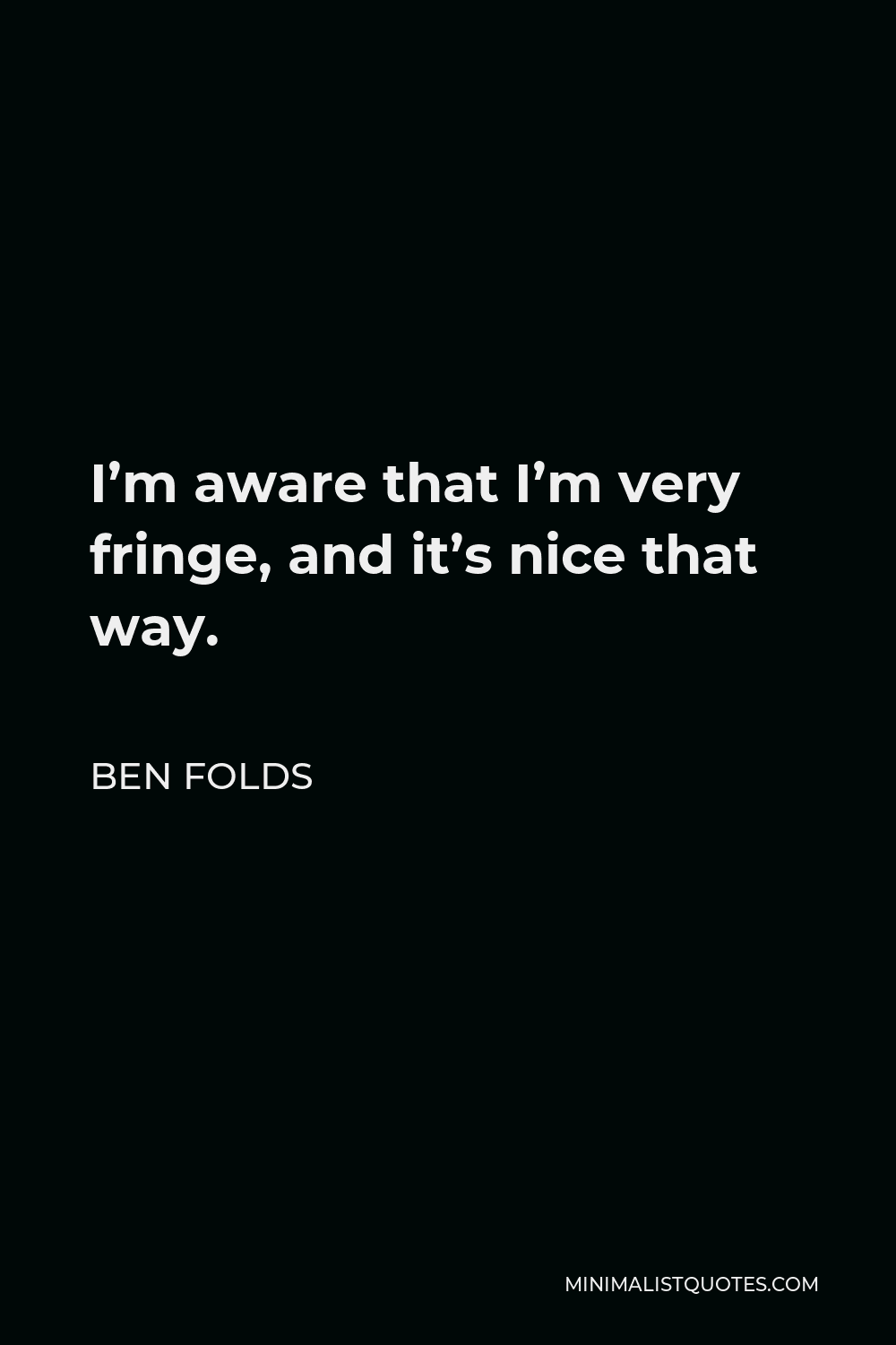 Ben Folds Quote - I’m aware that I’m very fringe, and it’s nice that way.