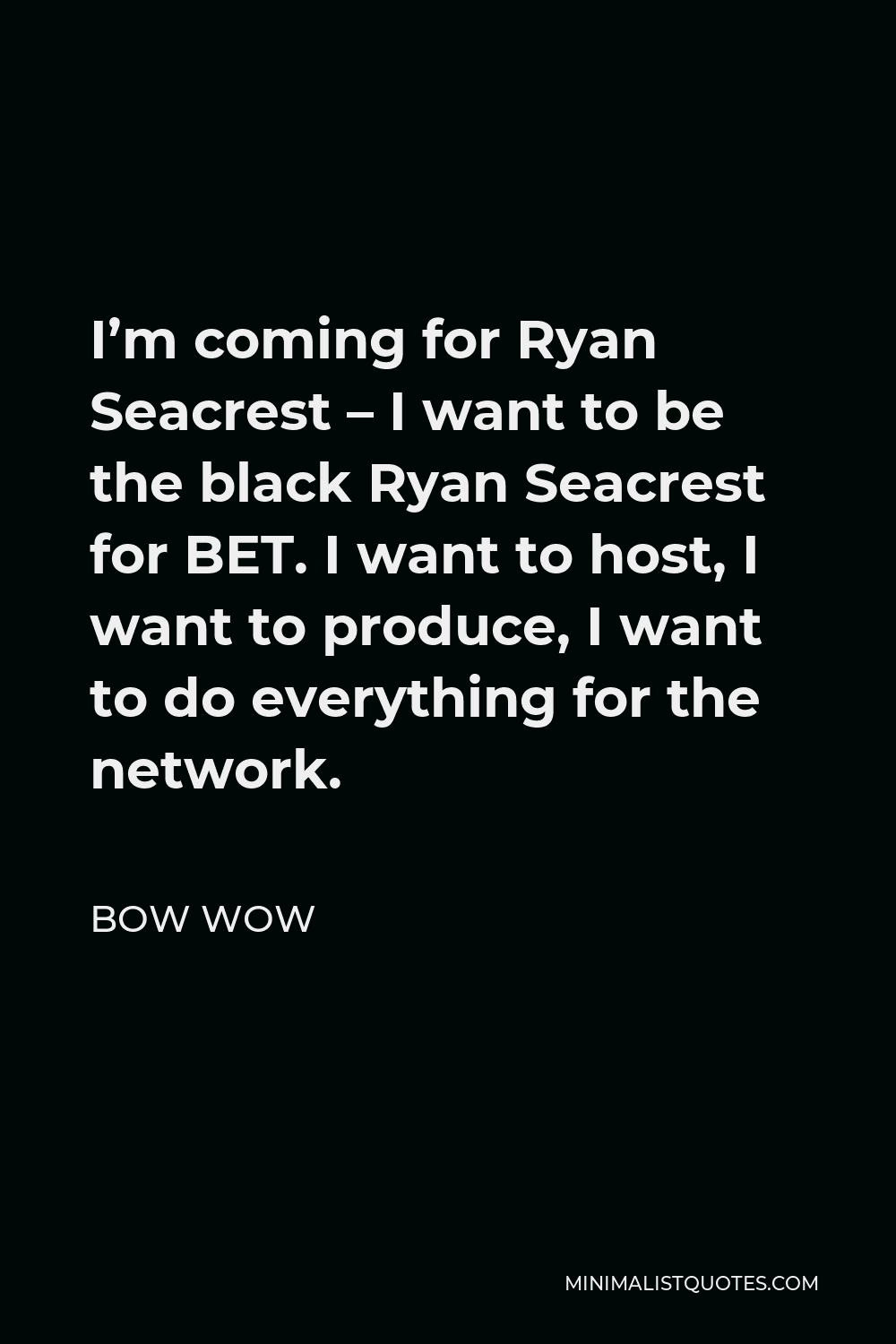 Bow Wow Quote - I’m coming for Ryan Seacrest – I want to be the black Ryan Seacrest for BET. I want to host, I want to produce, I want to do everything for the network.