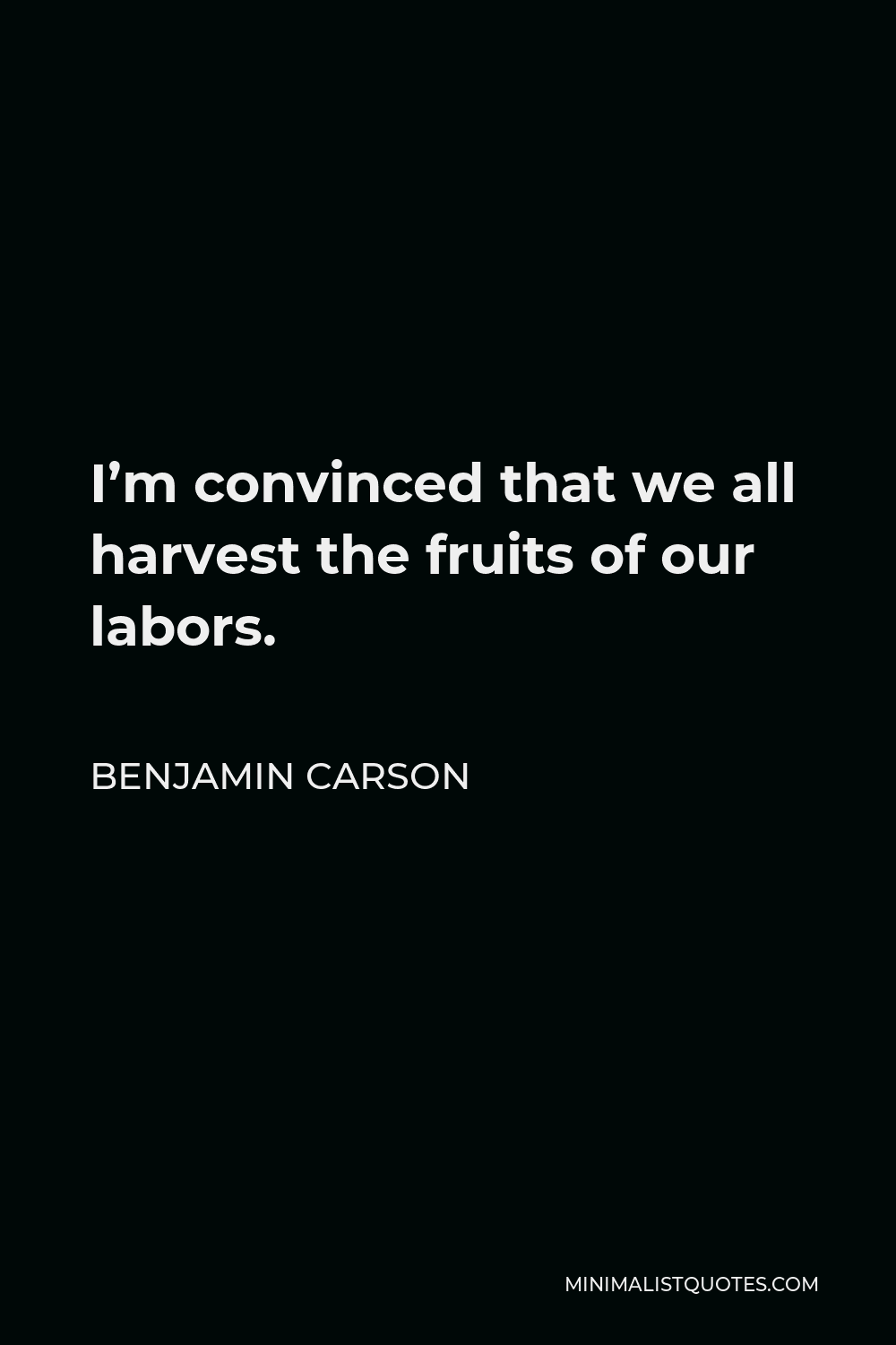 Benjamin Carson Quote - I’m convinced that we all harvest the fruits of our labors.