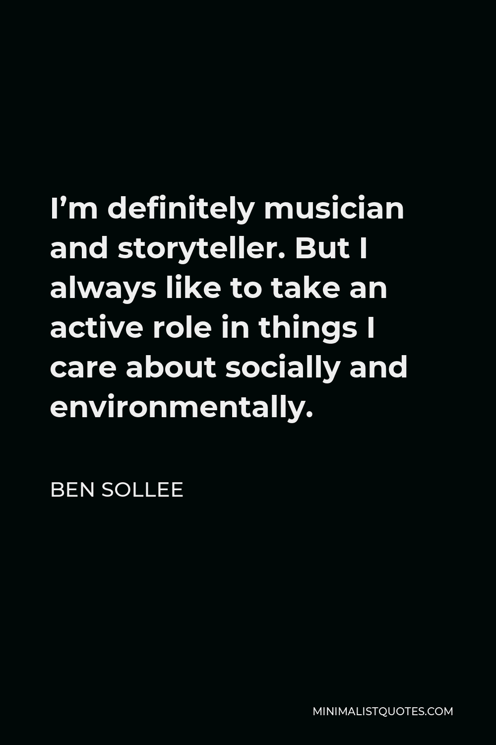Ben Sollee Quote - I’m definitely musician and storyteller. But I always like to take an active role in things I care about socially and environmentally.