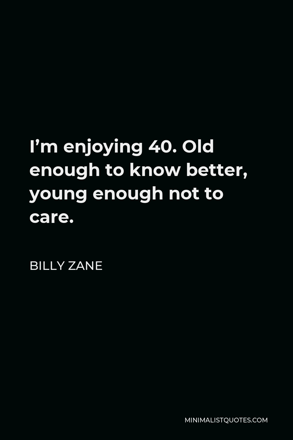 Billy Zane Quote - I’m enjoying 40. Old enough to know better, young enough not to care.