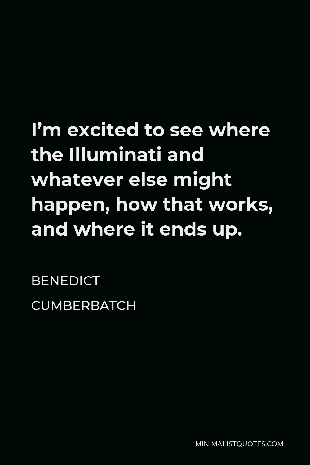 Benedict Cumberbatch Quote - I’m excited to see where the Illuminati and whatever else might happen, how that works, and where it ends up.