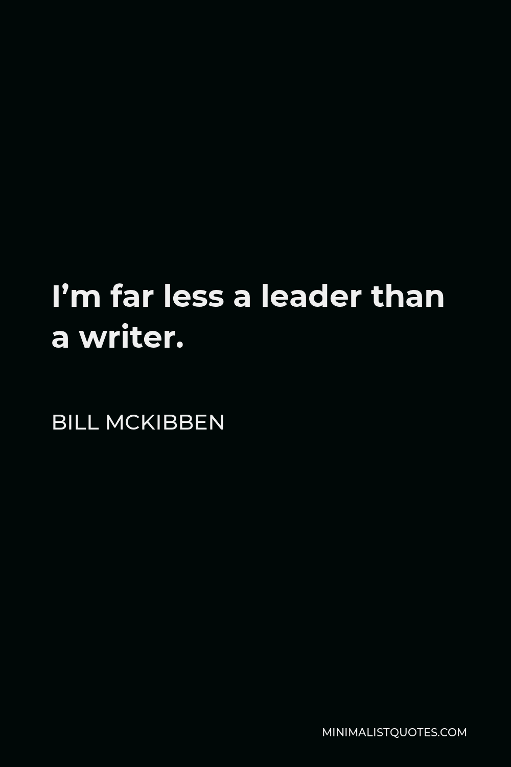 Bill McKibben Quote - I’m far less a leader than a writer.