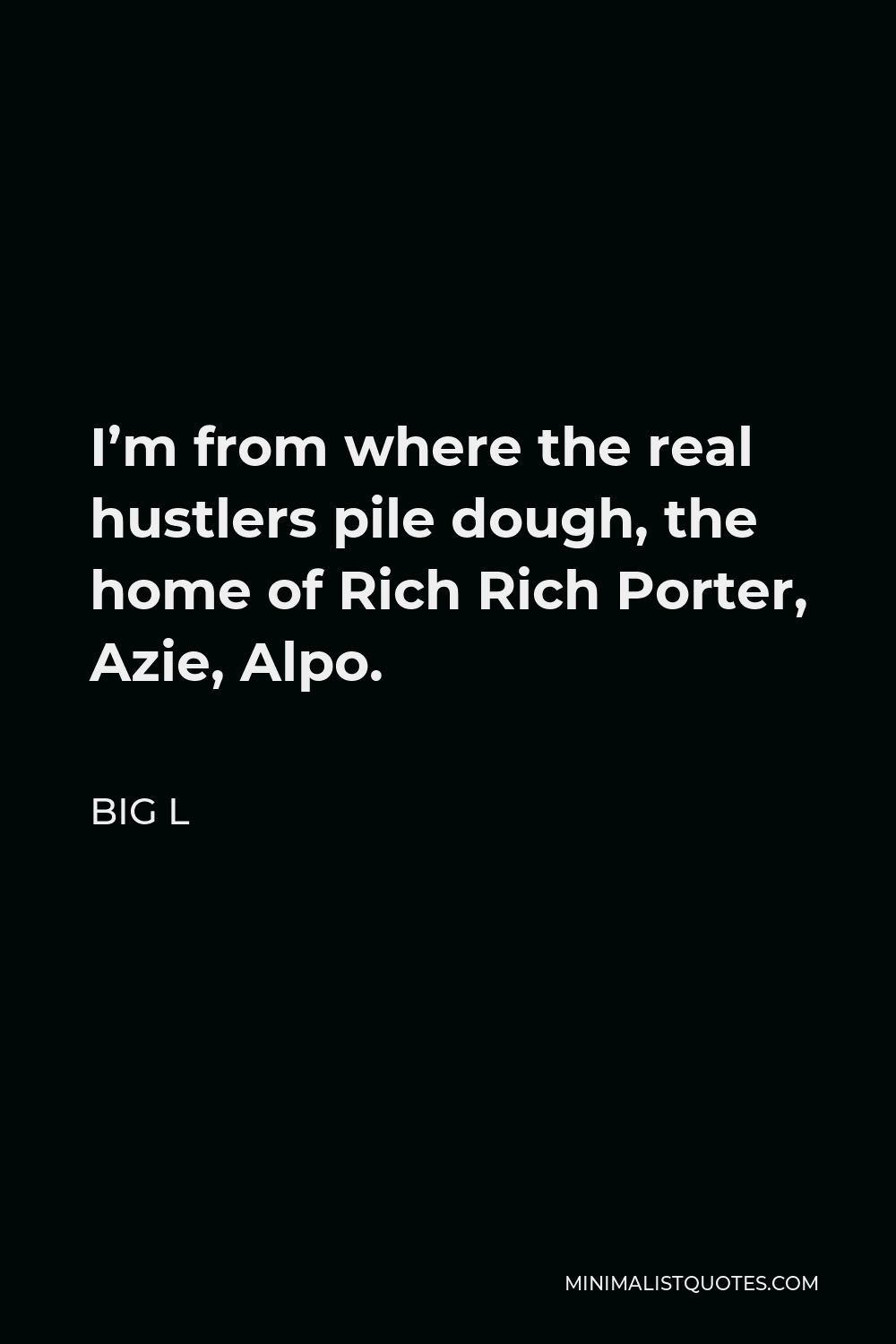 Big L Quote - I’m from where the real hustlers pile dough, the home of Rich Rich Porter, Azie, Alpo.