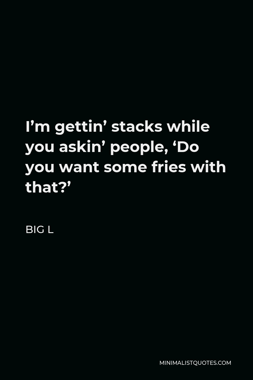 Big L Quote - I’m gettin’ stacks while you askin’ people, ‘Do you want some fries with that?’