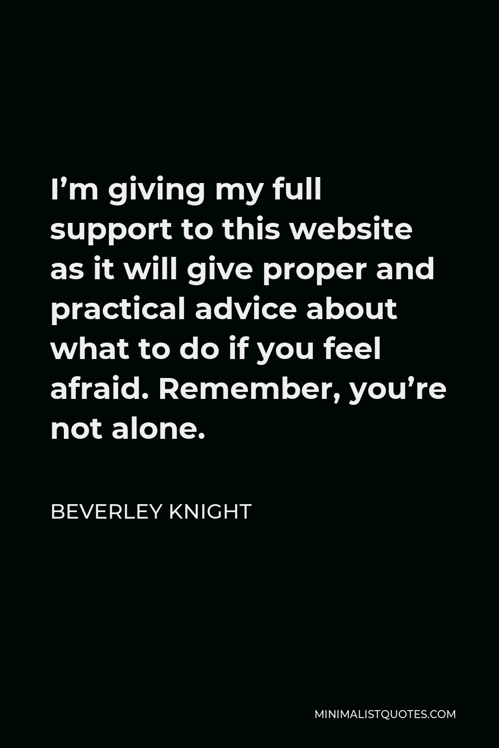 Beverley Knight Quote - I’m giving my full support to this website as it will give proper and practical advice about what to do if you feel afraid. Remember, you’re not alone.