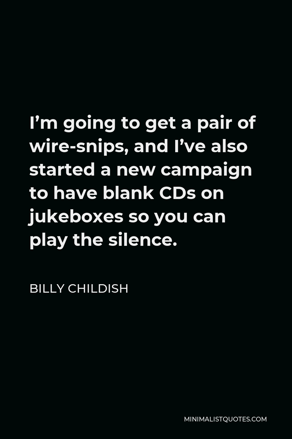 Billy Childish Quote - I’m going to get a pair of wire-snips, and I’ve also started a new campaign to have blank CDs on jukeboxes so you can play the silence.