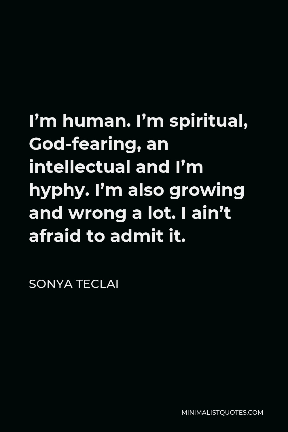 Sonya Teclai Quote - I’m human. I’m spiritual, God-fearing, an intellectual and I’m hyphy. I’m also growing and wrong a lot. I ain’t afraid to admit it.