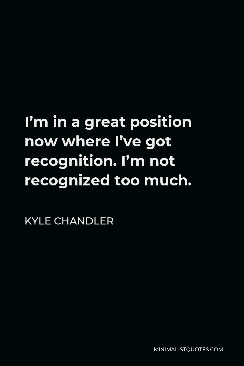 Kyle Chandler Quote - I’m in a great position now where I’ve got recognition. I’m not recognized too much.