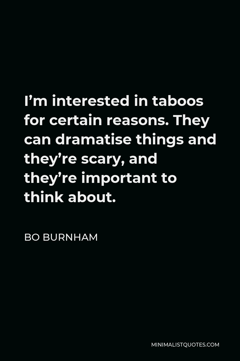 Bo Burnham Quote - I’m interested in taboos for certain reasons. They can dramatise things and they’re scary, and they’re important to think about.