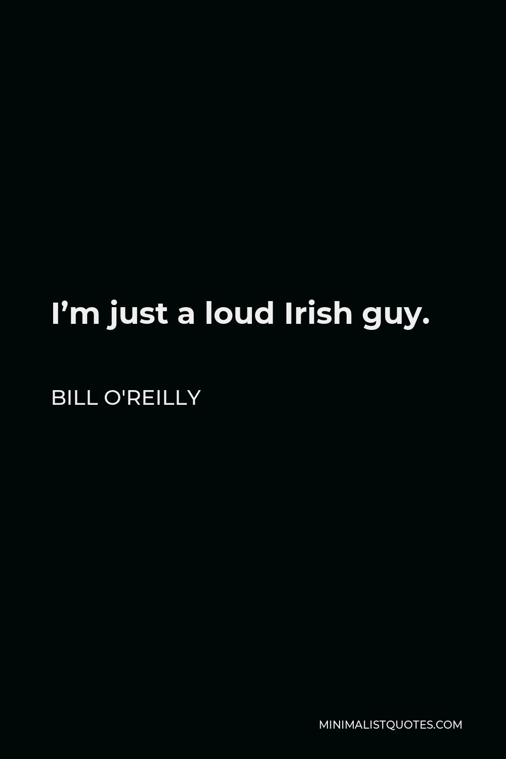 Bill O'Reilly Quote - I’m just a loud Irish guy.