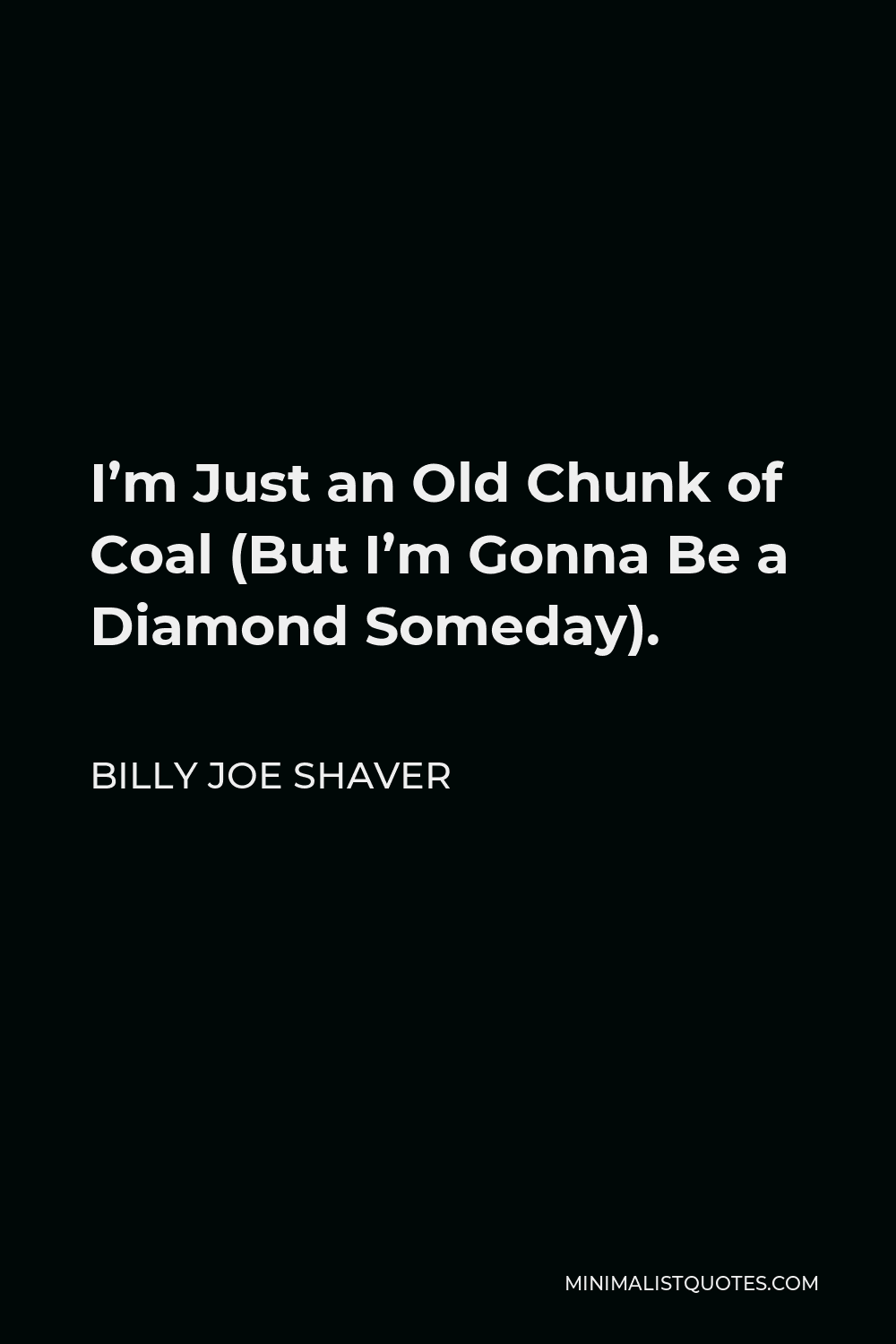 Billy Joe Shaver Quote - I’m Just an Old Chunk of Coal (But I’m Gonna Be a Diamond Someday).