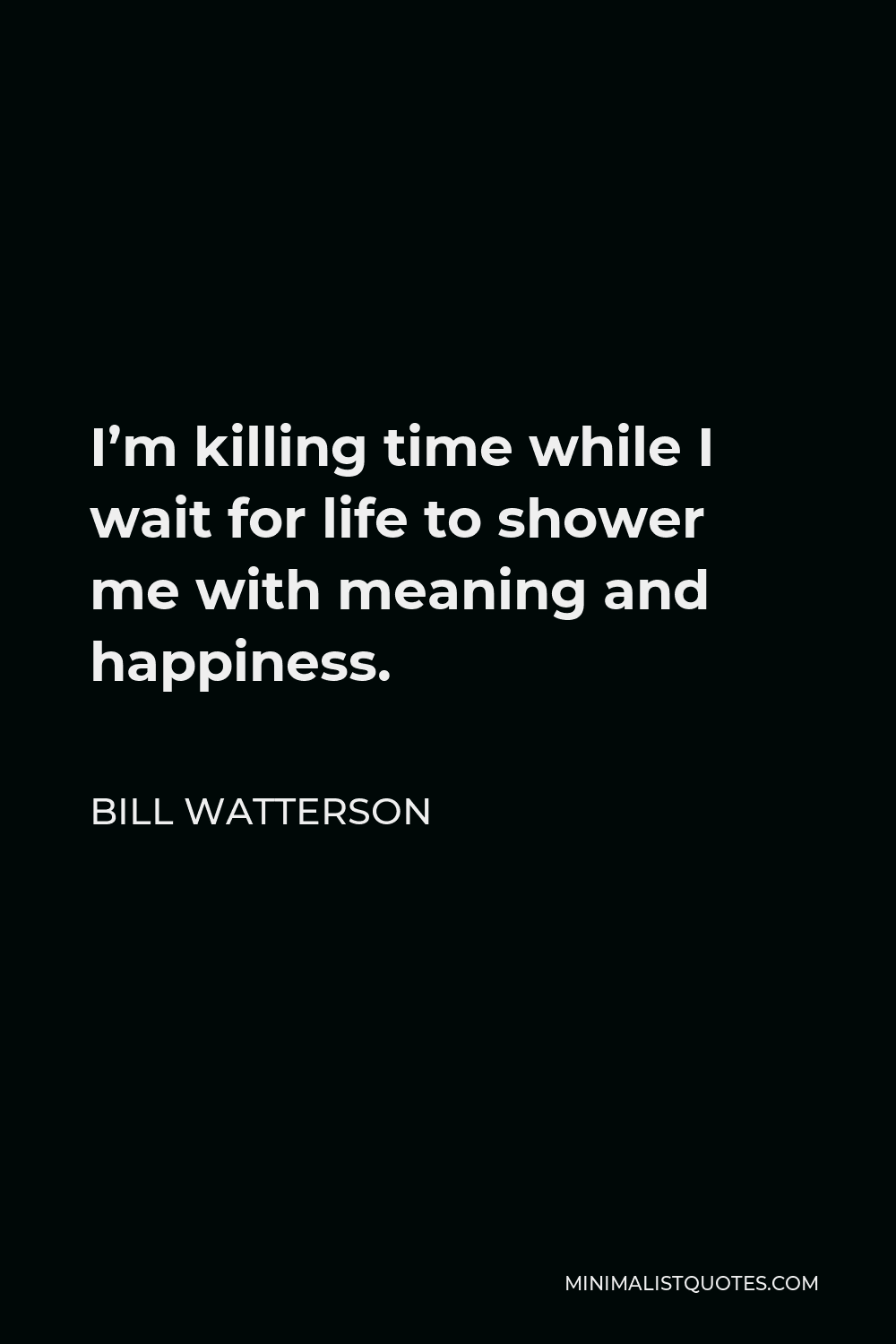 Bill Watterson Quote - I’m killing time while I wait for life to shower me with meaning and happiness.