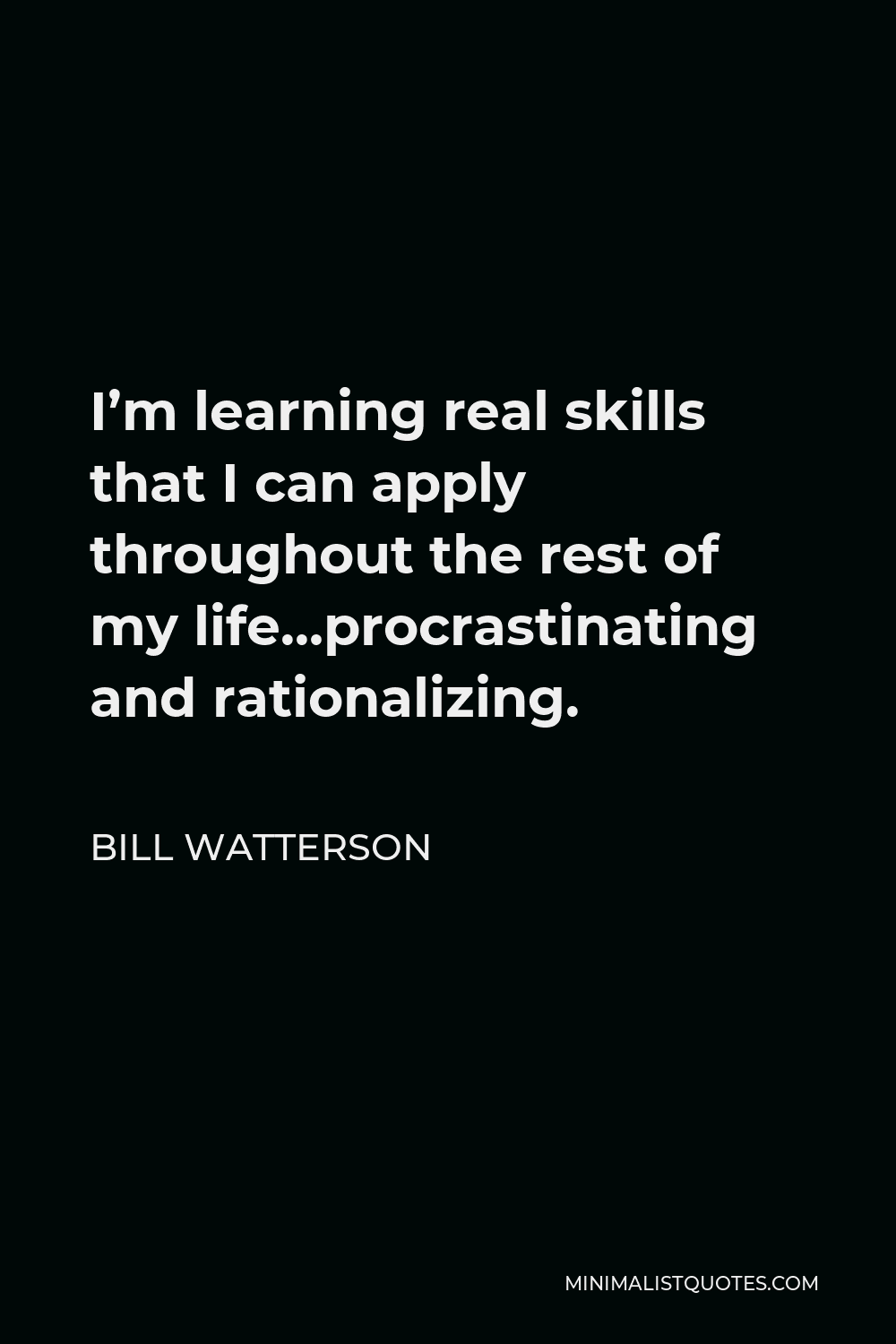 Bill Watterson Quote - I’m learning real skills that I can apply throughout the rest of my life…procrastinating and rationalizing.
