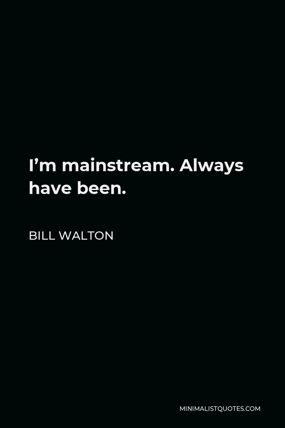 Bill Walton Quote - I’m mainstream. Always have been.