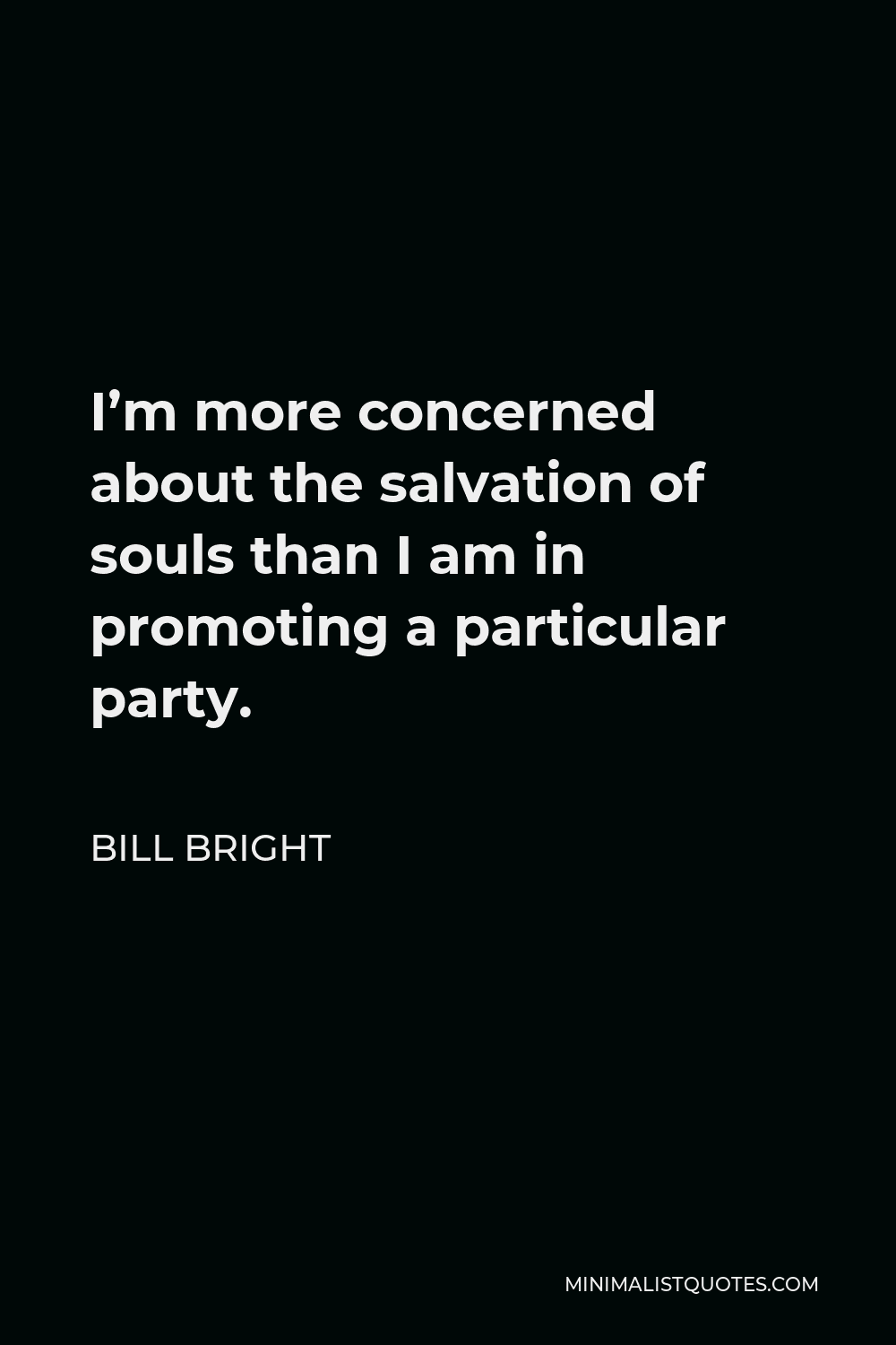Bill Bright Quote - I’m more concerned about the salvation of souls than I am in promoting a particular party.