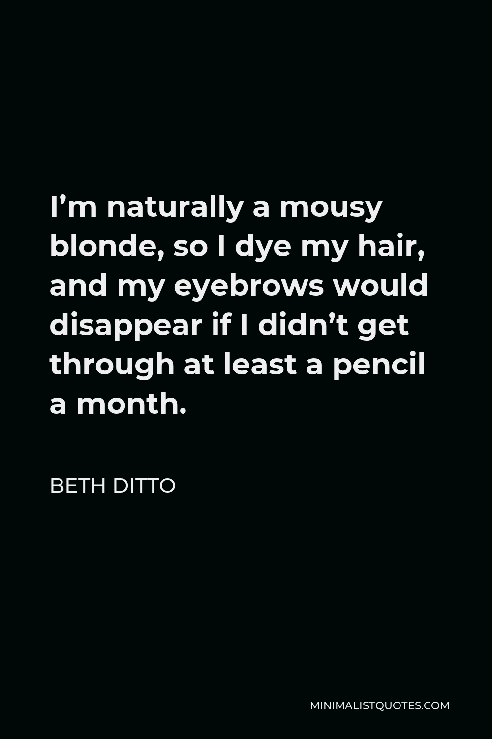 Beth Ditto Quote - I’m naturally a mousy blonde, so I dye my hair, and my eyebrows would disappear if I didn’t get through at least a pencil a month.
