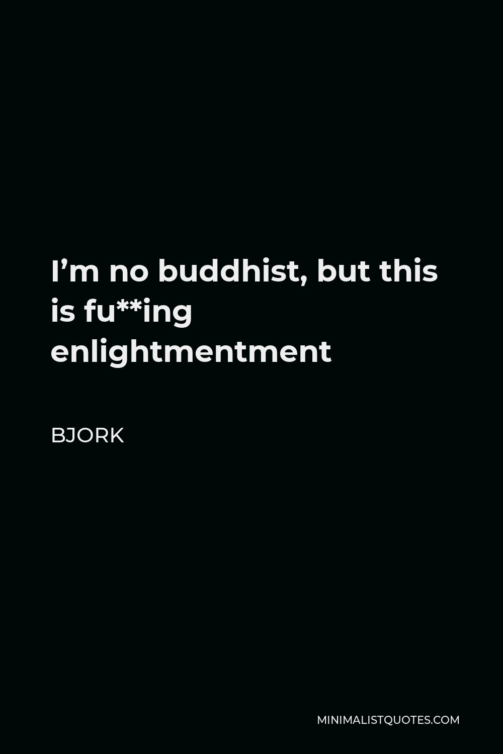 Bjork Quote - I’m no buddhist, but this is fu**ing enlightmentment