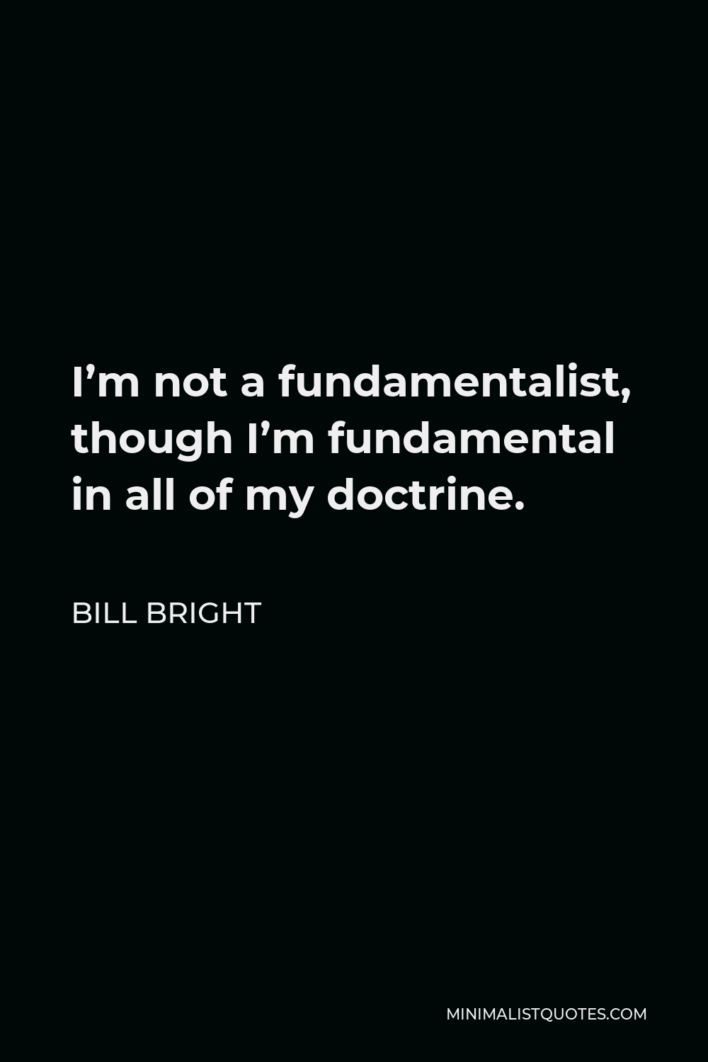 Bill Bright Quote - I’m not a fundamentalist, though I’m fundamental in all of my doctrine.