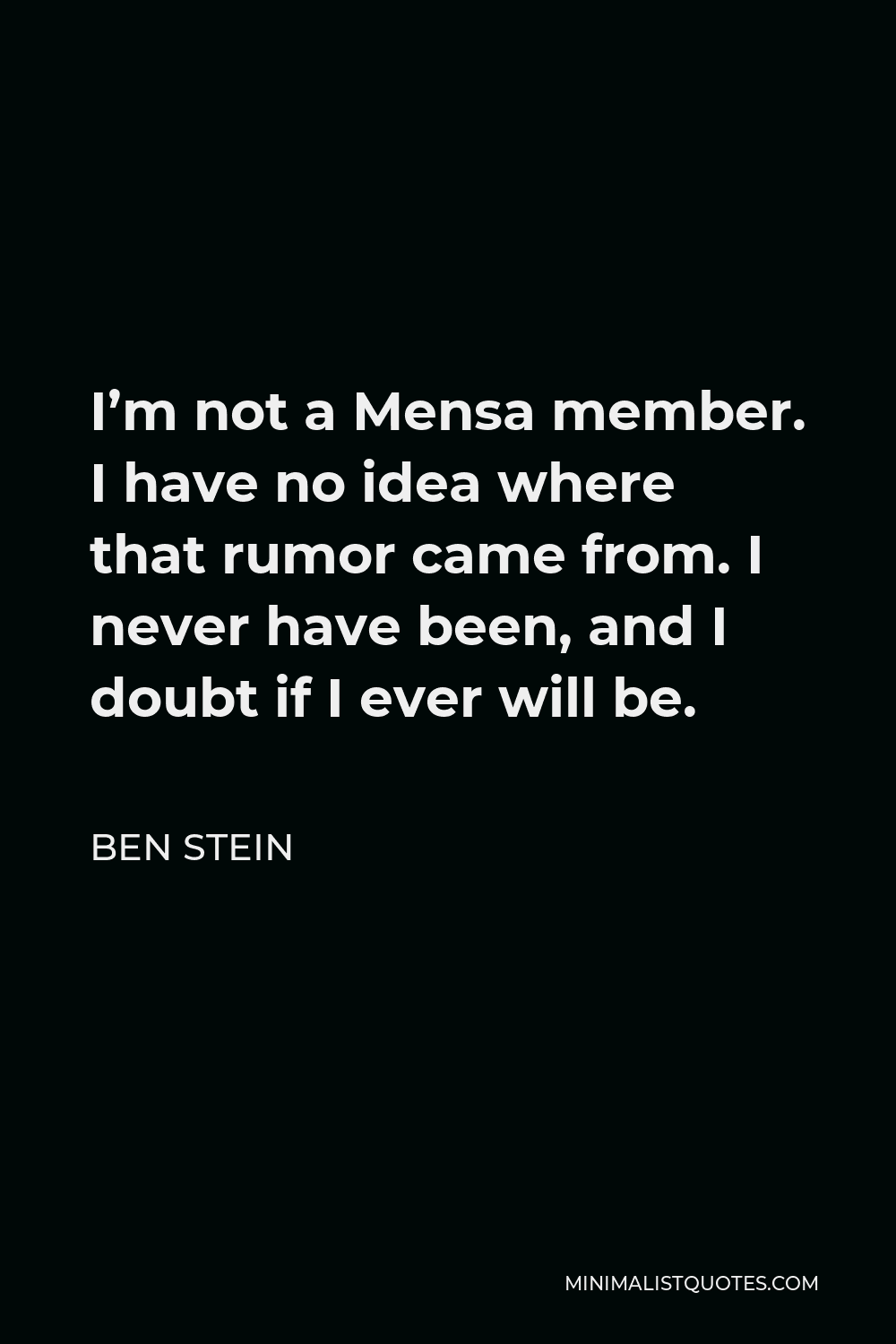Ben Stein Quote - I’m not a Mensa member. I have no idea where that rumor came from. I never have been, and I doubt if I ever will be.