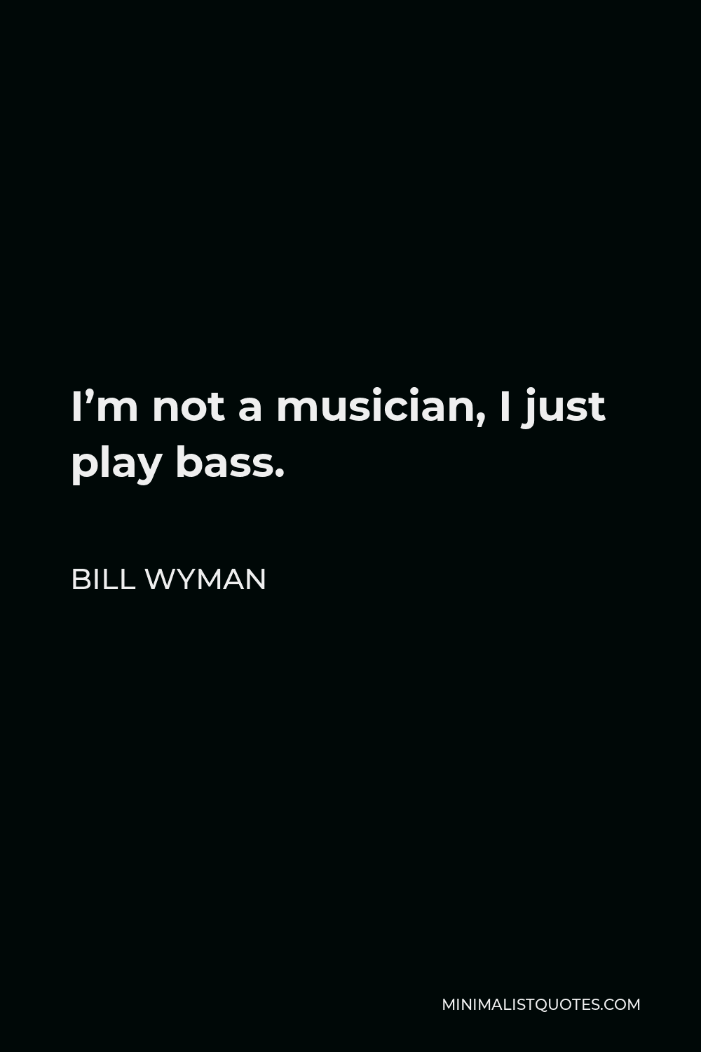 Bill Wyman Quote - I’m not a musician, I just play bass.