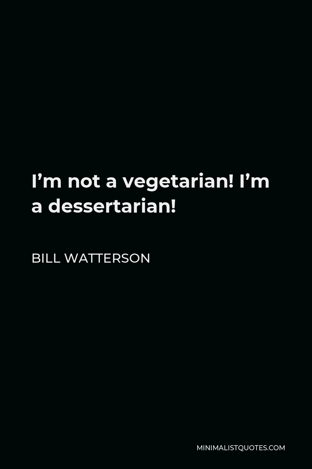 Bill Watterson Quote - I’m not a vegetarian! I’m a dessertarian!