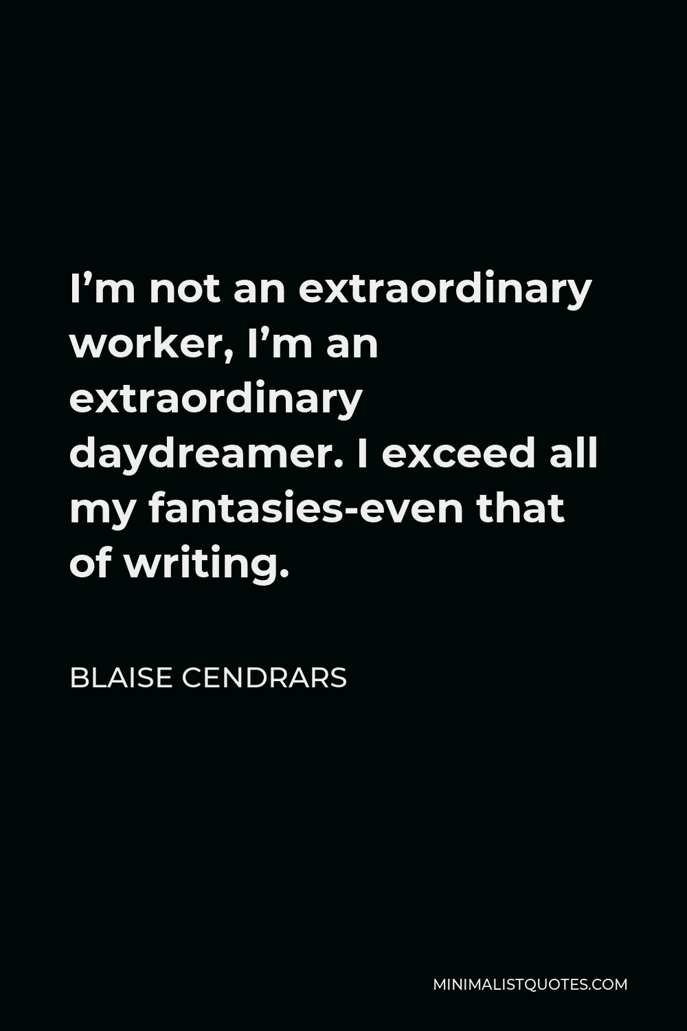 Blaise Cendrars Quote - I’m not an extraordinary worker, I’m an extraordinary daydreamer. I exceed all my fantasies-even that of writing.