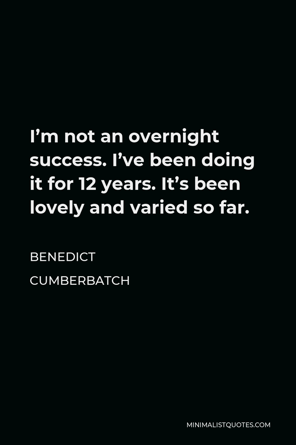 Benedict Cumberbatch Quote - I’m not an overnight success. I’ve been doing it for 12 years. It’s been lovely and varied so far.