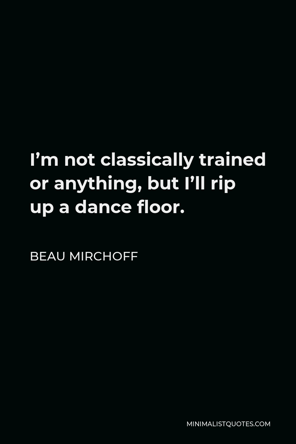Beau Mirchoff Quote - I’m not classically trained or anything, but I’ll rip up a dance floor.