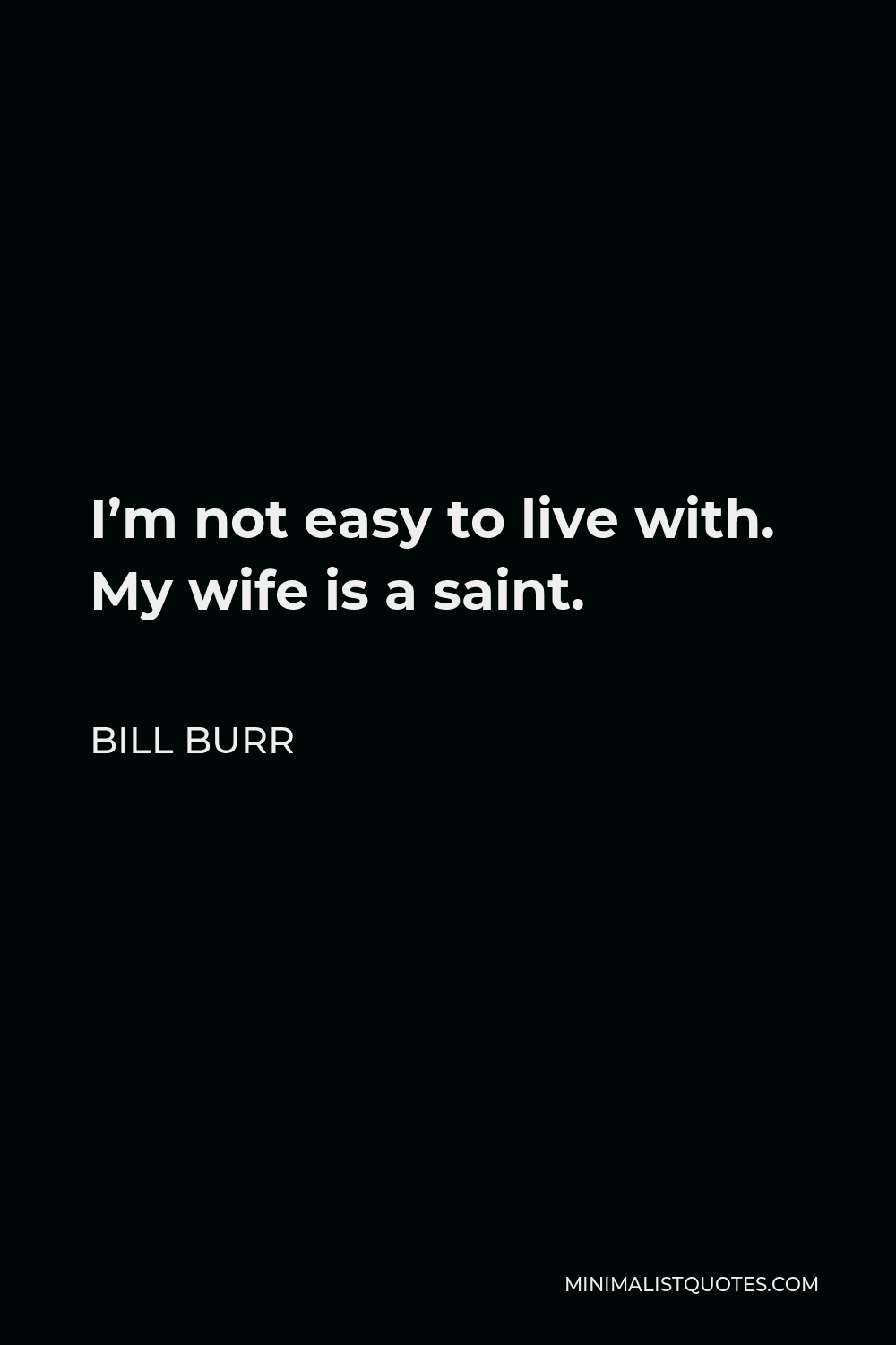 Bill Burr Quote - I’m not easy to live with. My wife is a saint.