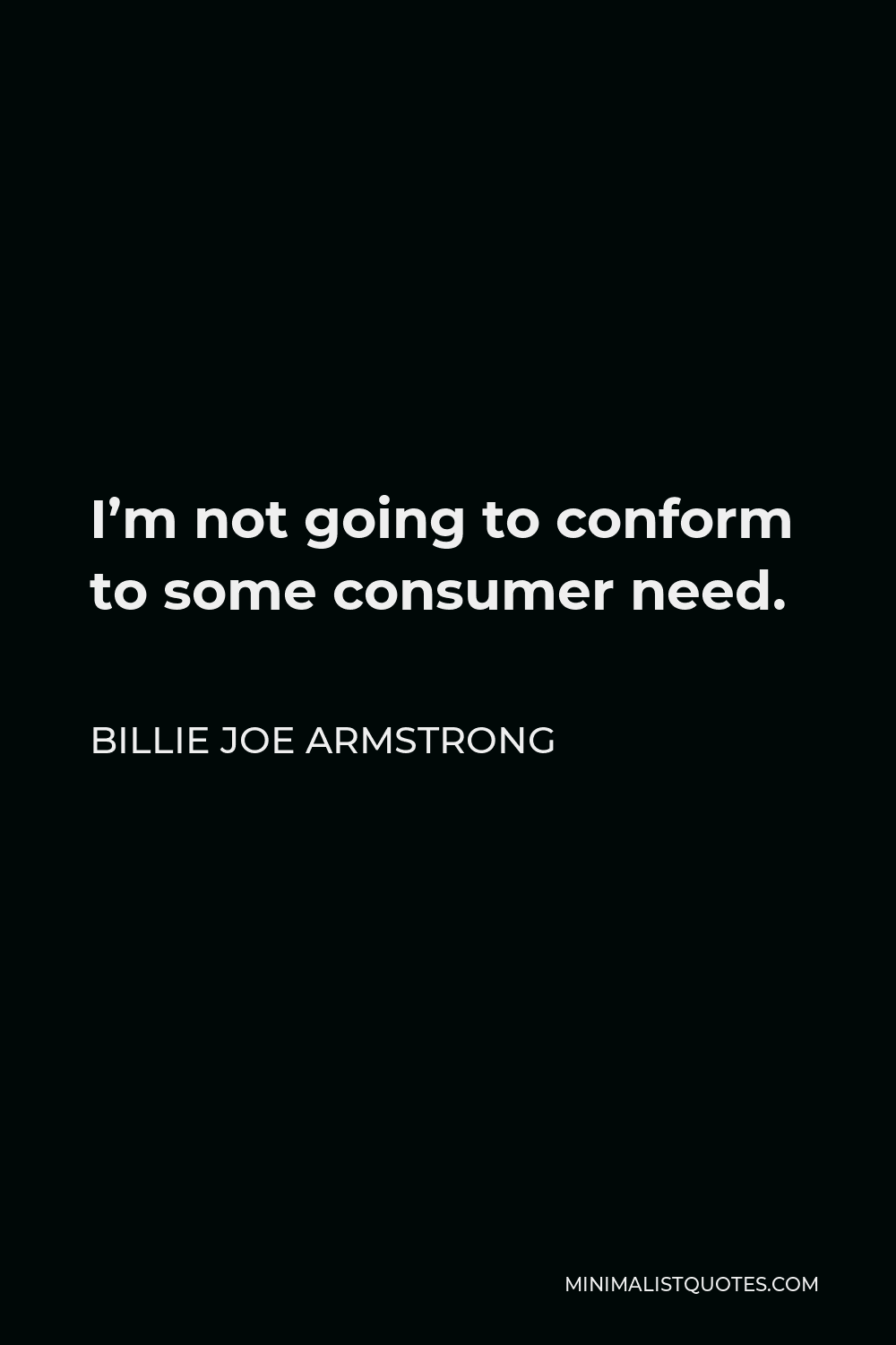 Billie Joe Armstrong Quote - I’m not going to conform to some consumer need.