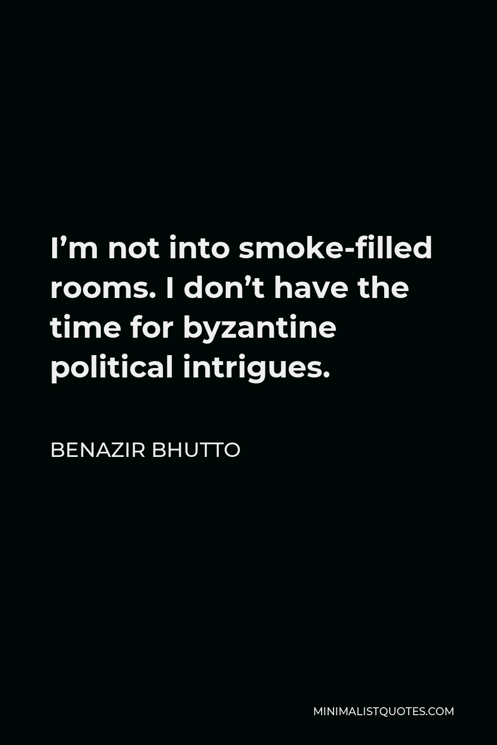 Benazir Bhutto Quote - I’m not into smoke-filled rooms. I don’t have the time for byzantine political intrigues.