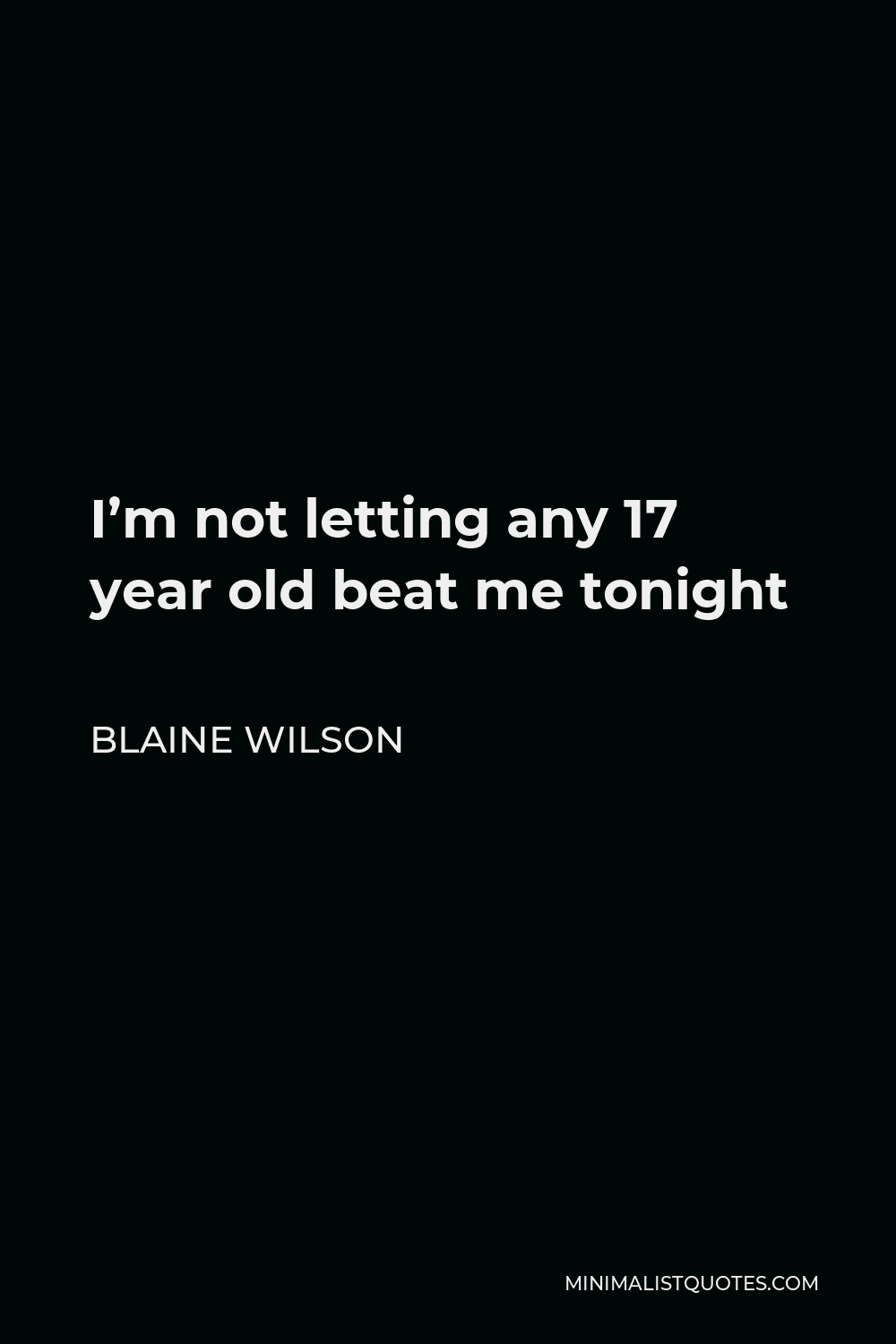 Blaine Wilson Quote - I’m not letting any 17 year old beat me tonight
