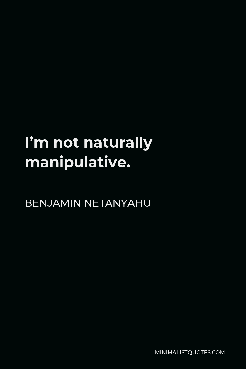 Benjamin Netanyahu Quote - I’m not naturally manipulative.