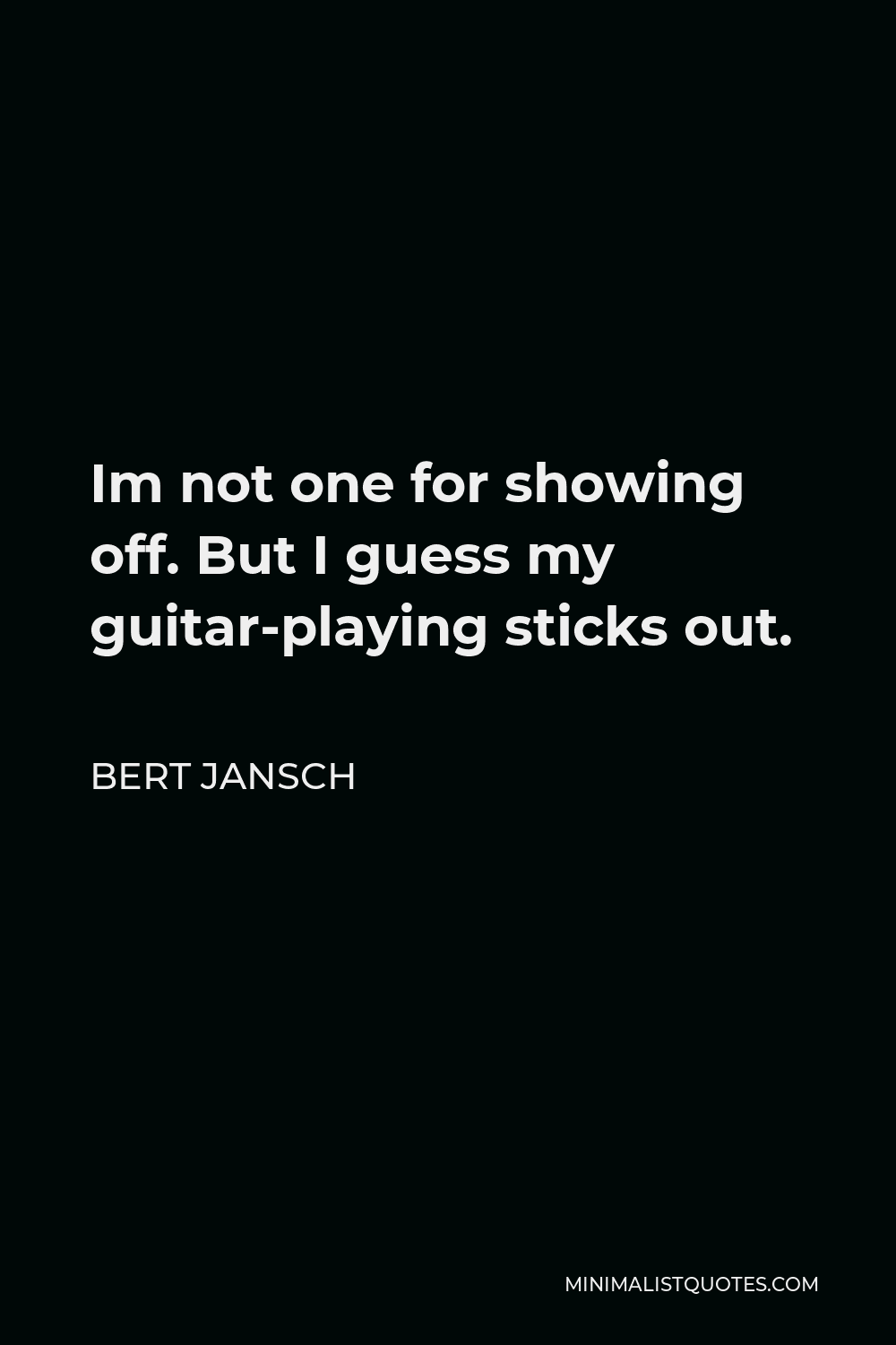 Bert Jansch Quote - Im not one for showing off. But I guess my guitar-playing sticks out.