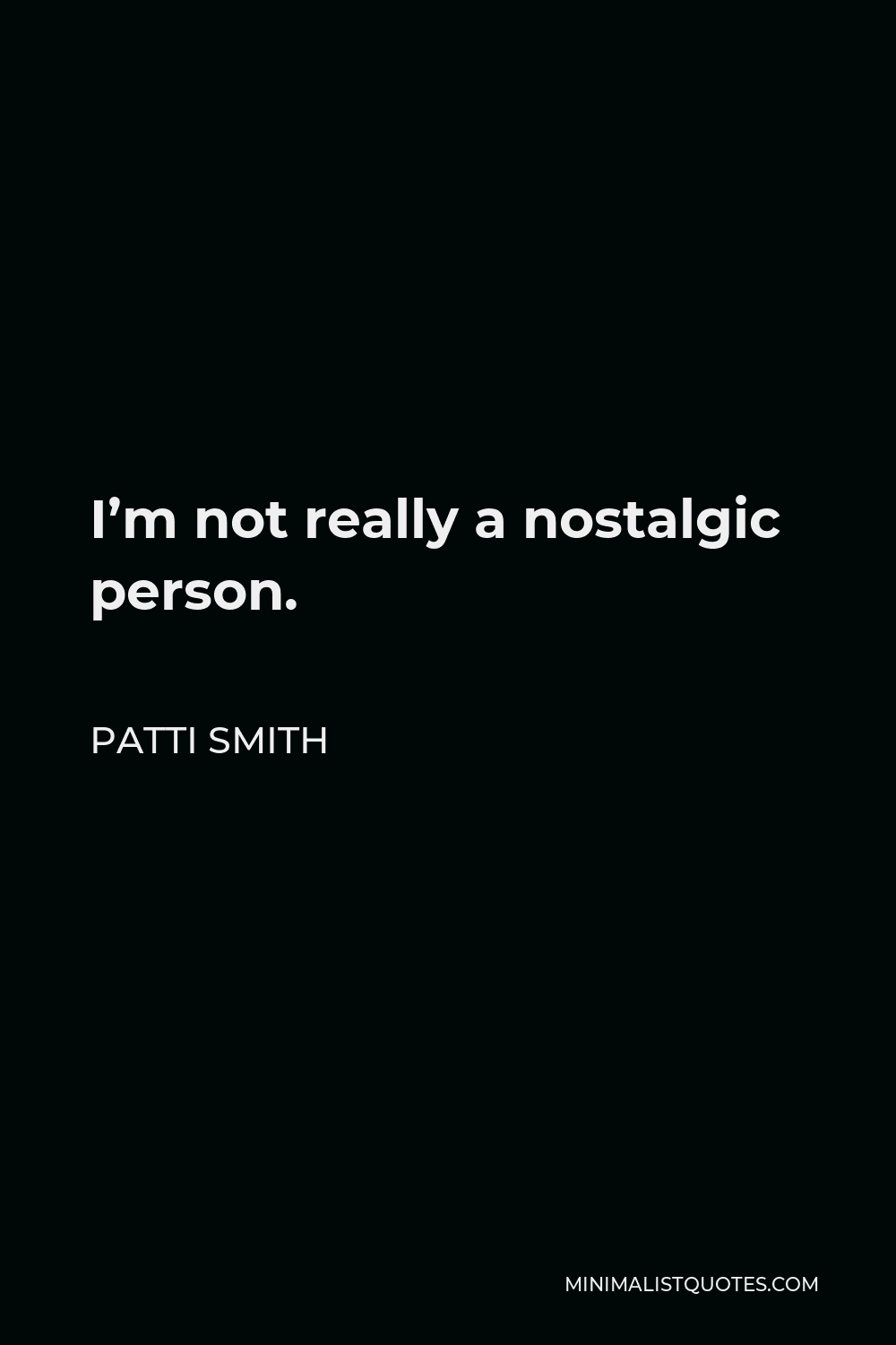 Patti Smith Quote - I’m not really a nostalgic person.
