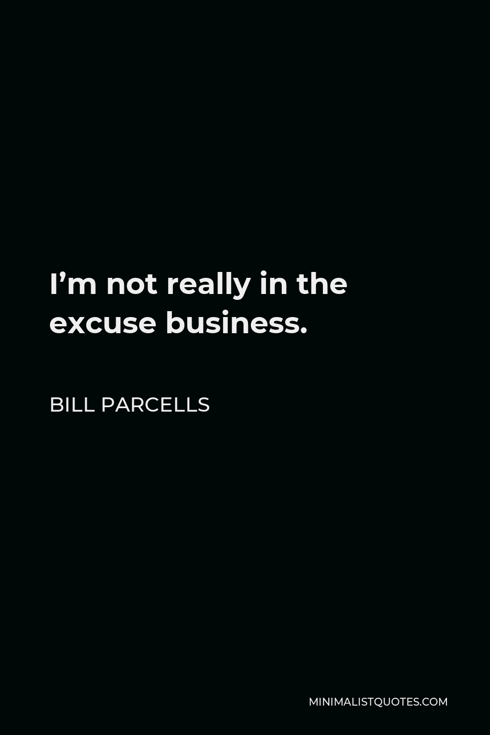 Bill Parcells Quote - I’m not really in the excuse business.