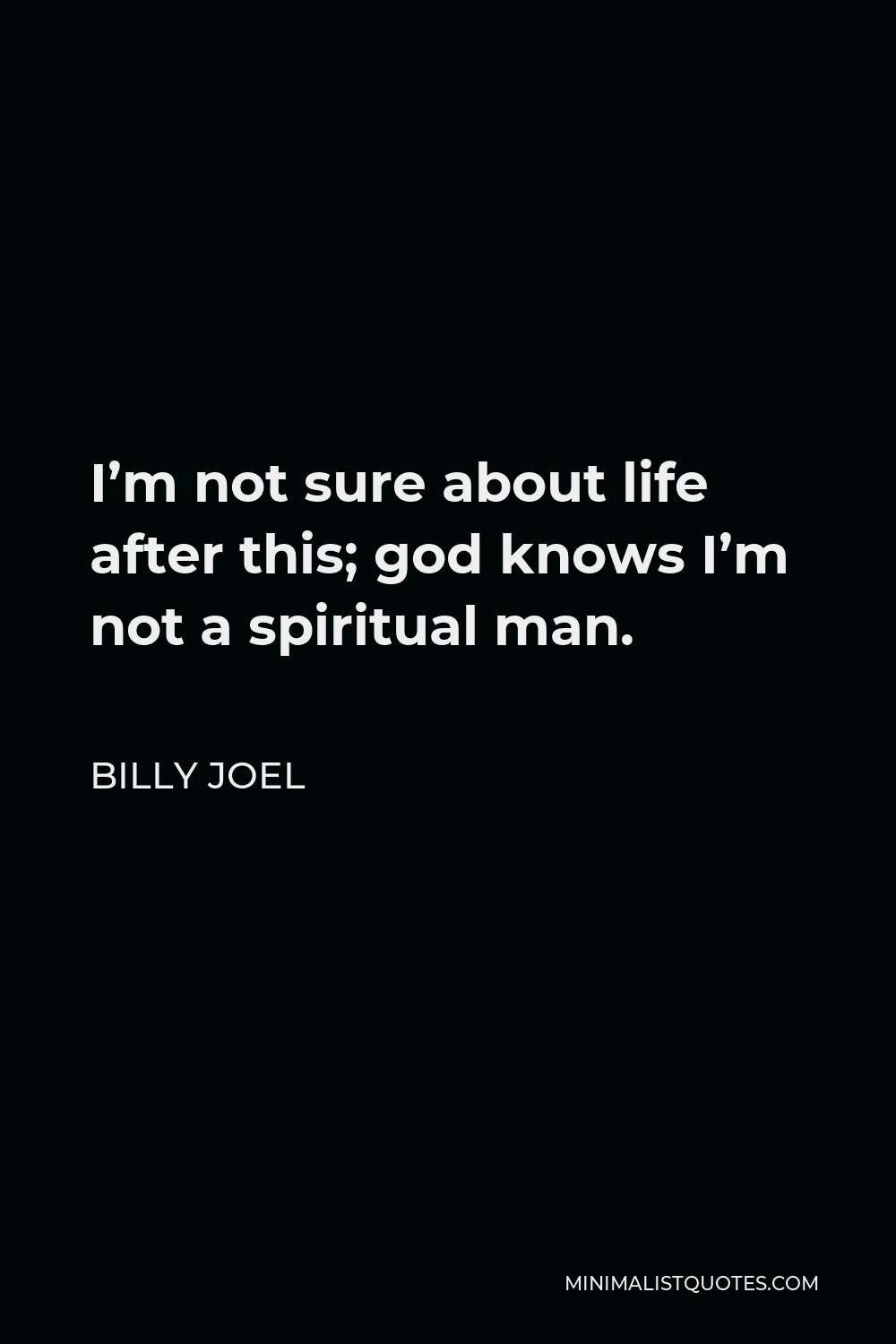 Billy Joel Quote - I’m not sure about life after this; god knows I’m not a spiritual man.