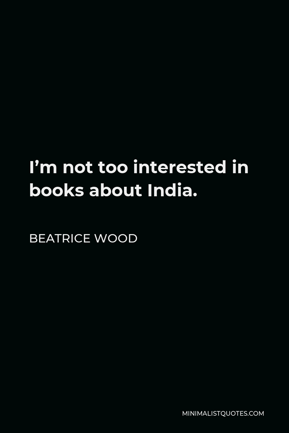 Beatrice Wood Quote - I’m not too interested in books about India.
