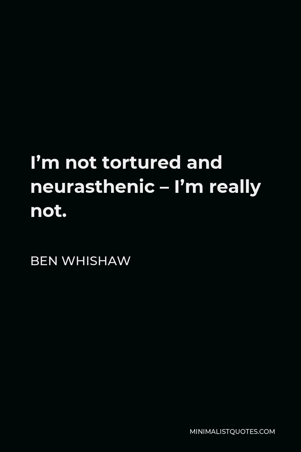 Ben Whishaw Quote - I’m not tortured and neurasthenic – I’m really not.