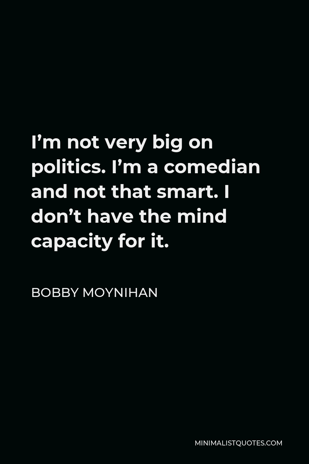 Bobby Moynihan Quote - I’m not very big on politics. I’m a comedian and not that smart. I don’t have the mind capacity for it.