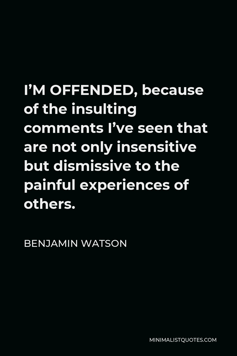 Benjamin Watson Quote - I’M OFFENDED, because of the insulting comments I’ve seen that are not only insensitive but dismissive to the painful experiences of others.