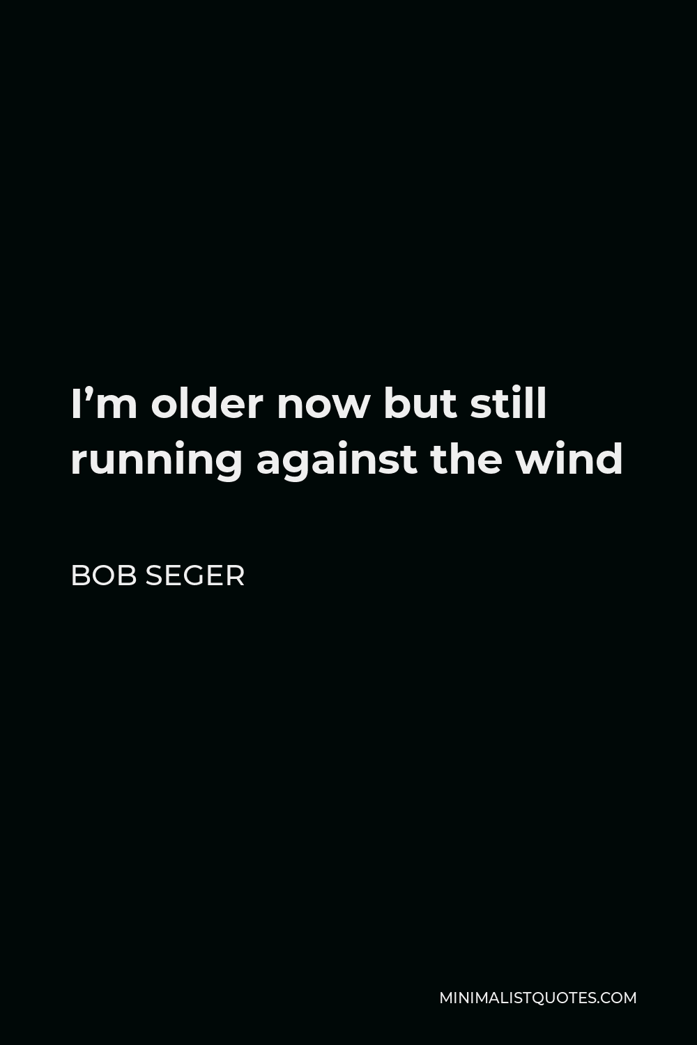 Bob Seger Quote - I’m older now but still running against the wind