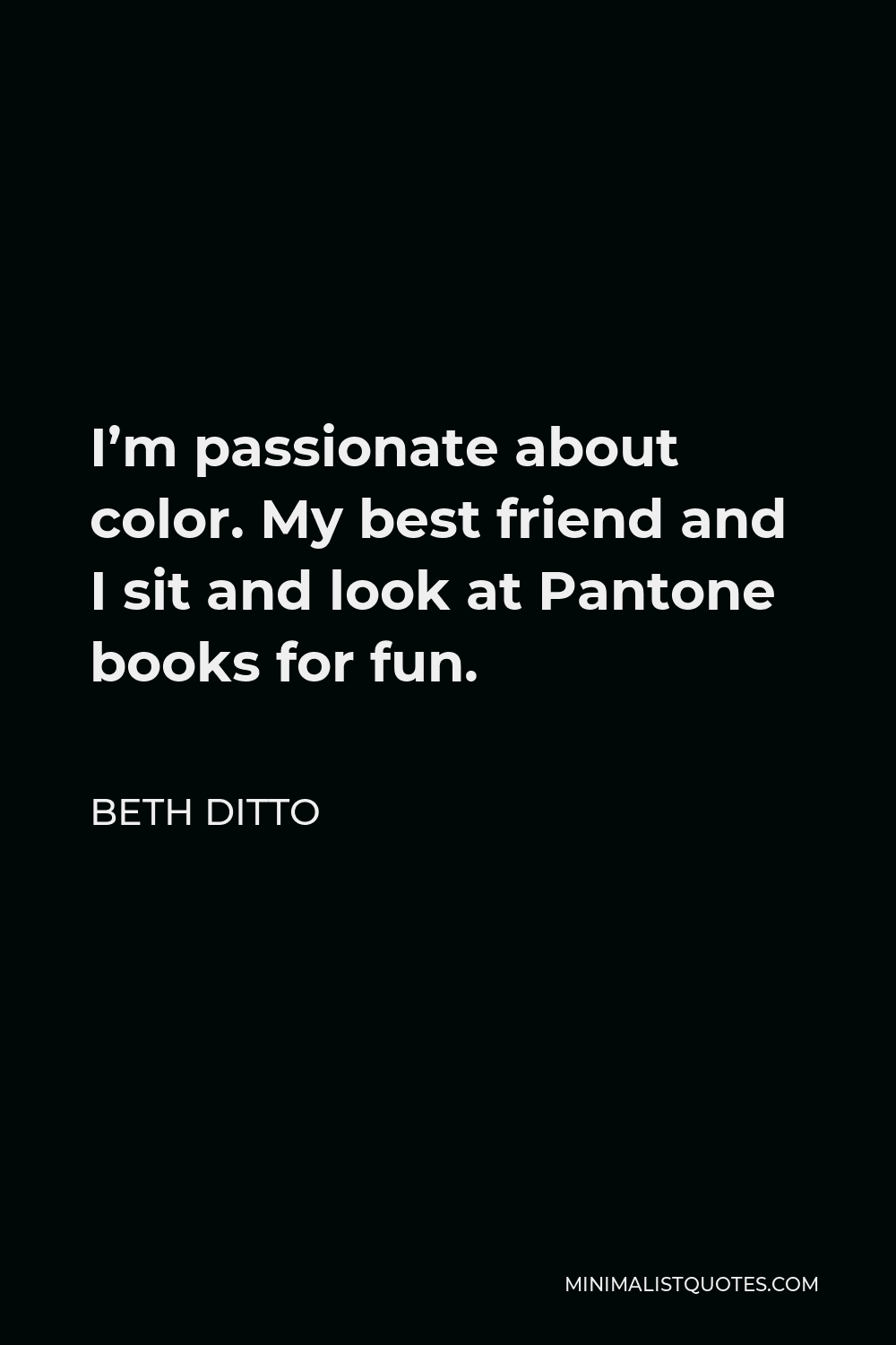 Beth Ditto Quote - I’m passionate about color. My best friend and I sit and look at Pantone books for fun.