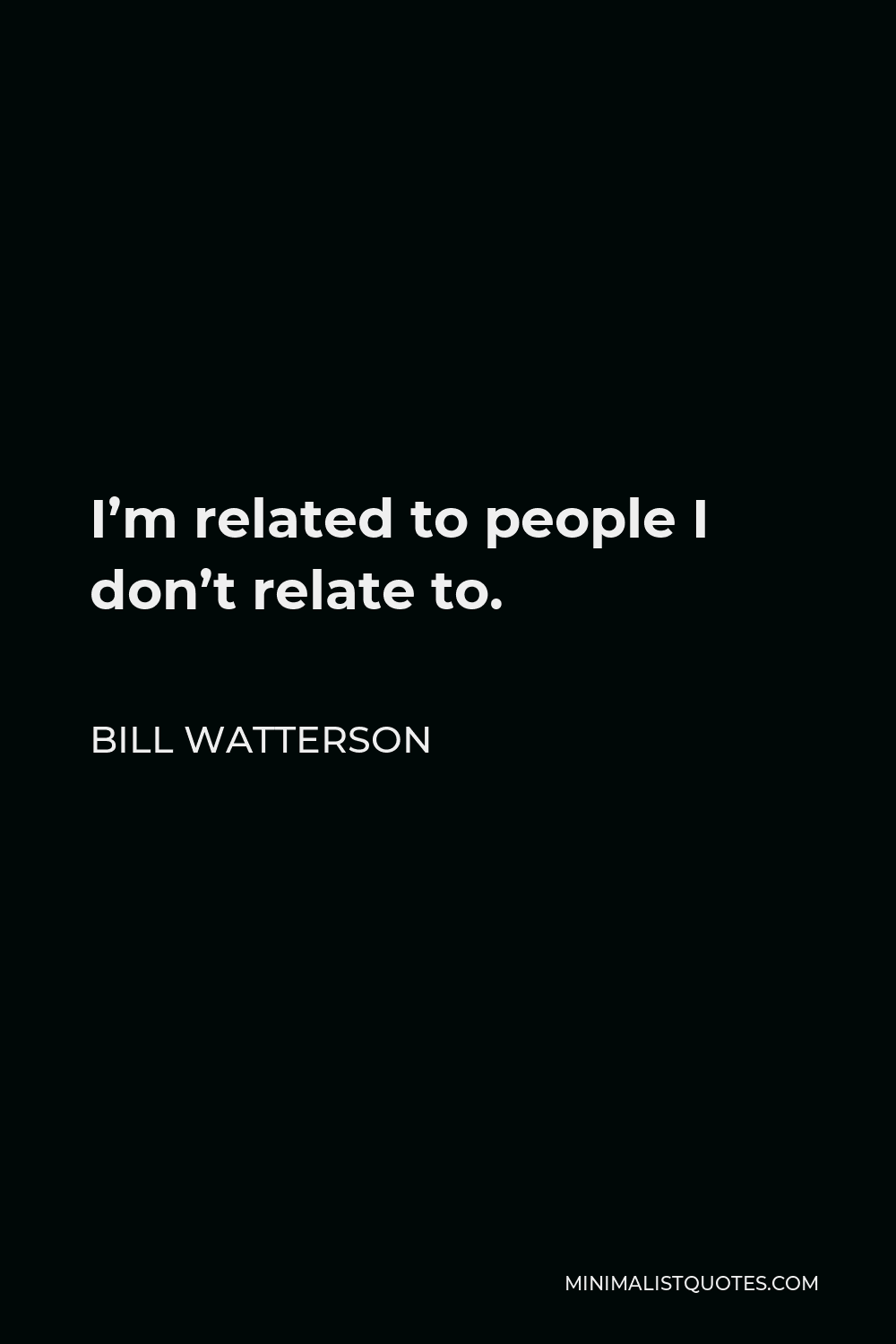 Bill Watterson Quote - I’m related to people I don’t relate to.