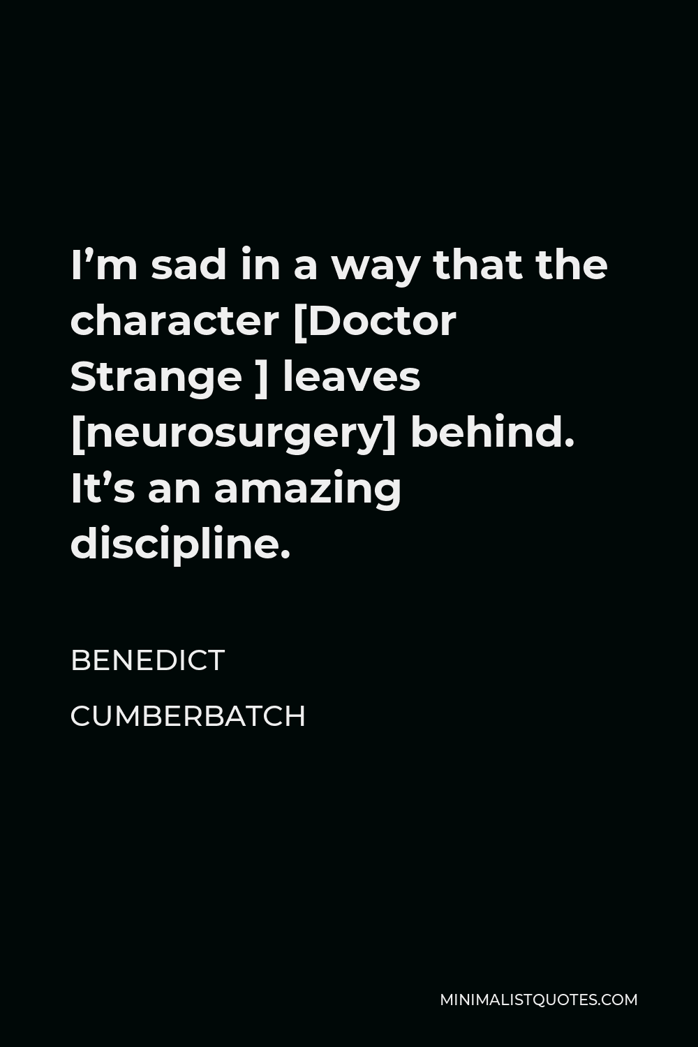 Benedict Cumberbatch Quote - I’m sad in a way that the character [Doctor Strange ] leaves [neurosurgery] behind. It’s an amazing discipline.