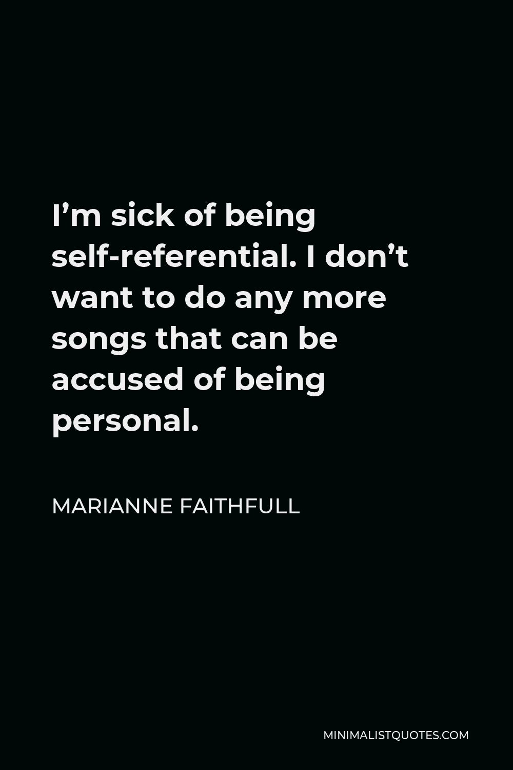 Marianne Faithfull Quote - I’m sick of being self-referential. I don’t want to do any more songs that can be accused of being personal.