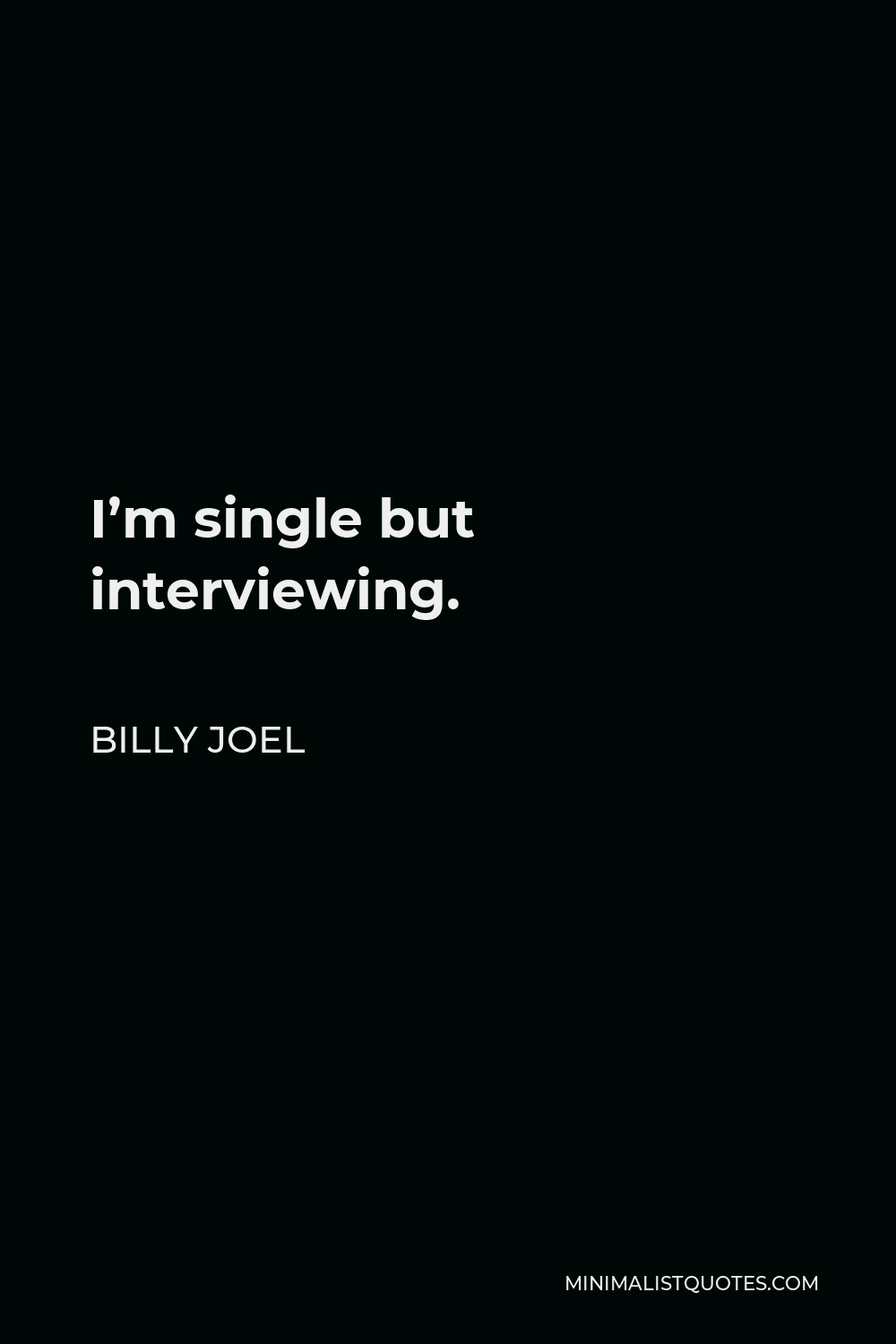 Billy Joel Quote - I’m single but interviewing.